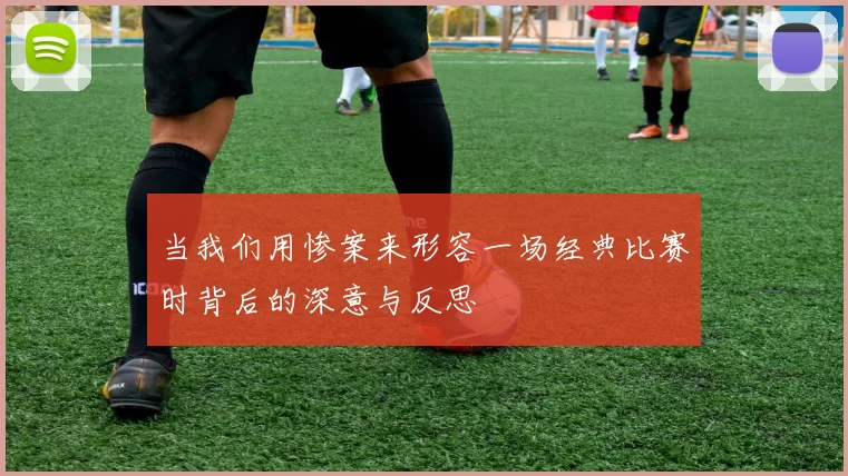 当我们用惨案来形容一场经典比赛时背后的深意与反思